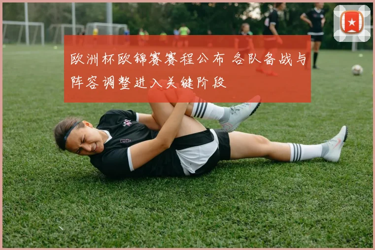 欧洲杯欧锦赛赛程公布 各队备战与阵容调整进入关键阶段