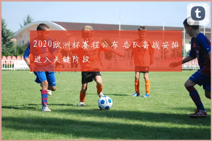 2020欧洲杯赛程公布 各队备战安排进入关键阶段