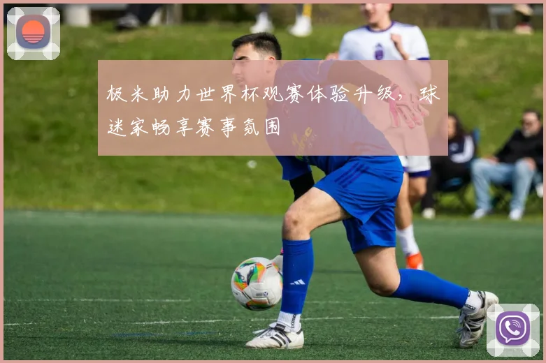 极米助力世界杯观赛体验升级,球迷家畅享赛事氛围