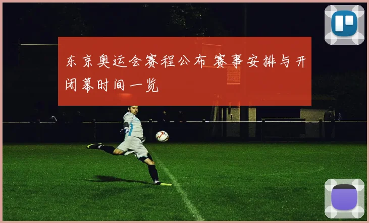 东京奥运会赛程公布 赛事安排与开闭幕时间一览