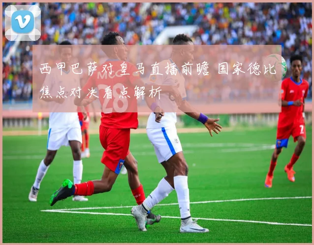 西甲巴萨对皇马直播前瞻 国家德比焦点对决看点解析