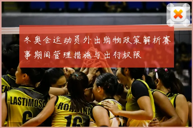 冬奥会运动员外出购物政策解析赛事期间管理措施与出行权限