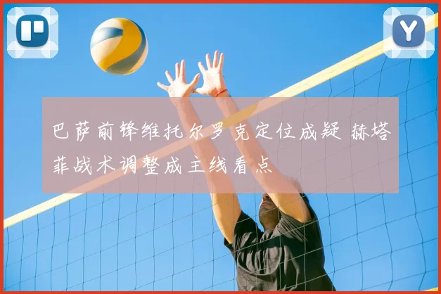 巴萨前锋维托尔罗克定位成疑 赫塔菲战术调整成主线看点