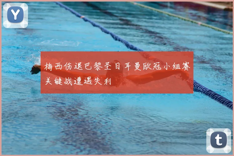 梅西伤退巴黎圣日耳曼欧冠小组赛关键战遭遇失利