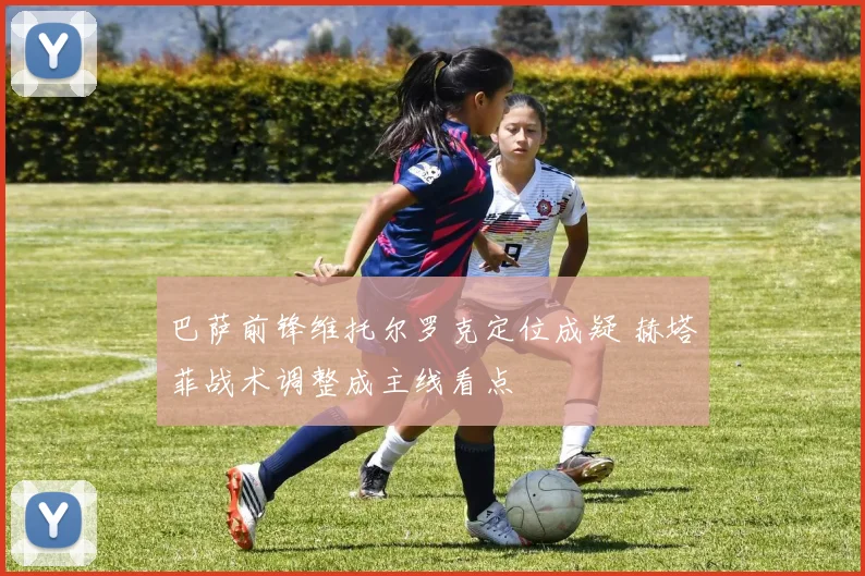 巴萨前锋维托尔罗克定位成疑 赫塔菲战术调整成主线看点