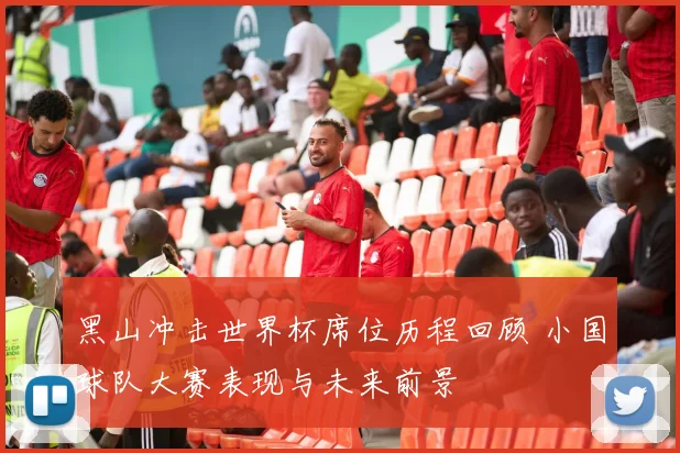 黑山冲击世界杯席位历程回顾 小国球队大赛表现与未来前景