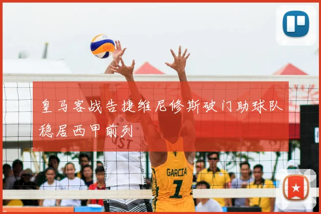 皇马客战告捷维尼修斯破门助球队稳居西甲前列